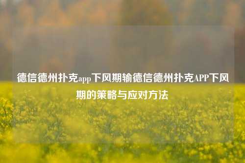 德信德州扑克app下风期输德信德州扑克APP下风期的策略与应对方法