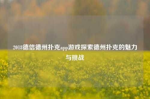 2018德信德州扑克app游戏探索德州扑克的魅力与挑战