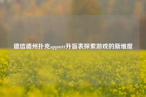 德信德州扑克appmtt升盲表探索游戏的新维度