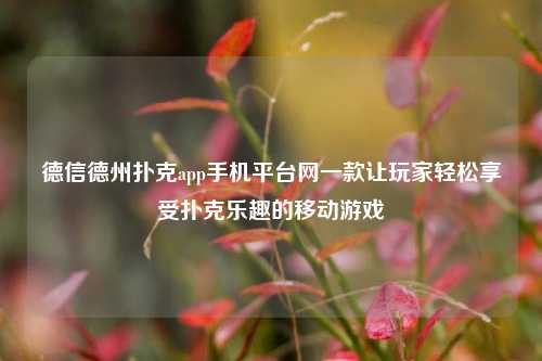 德信德州扑克app手机平台网一款让玩家轻松享受扑克乐趣的移动游戏