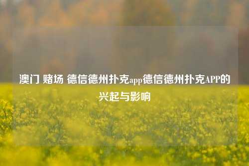 澳门 赌场 德信德州扑克app德信德州扑克APP的兴起与影响