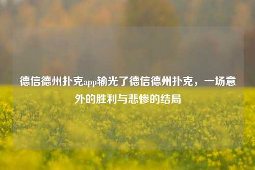 德信德州扑克app输光了德信德州扑克，一场意外的胜利与悲惨的结局