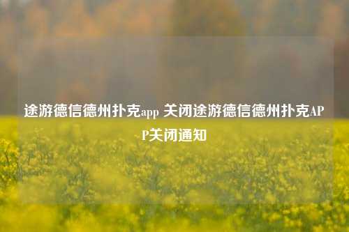 途游德信德州扑克app 关闭途游德信德州扑克APP关闭通知