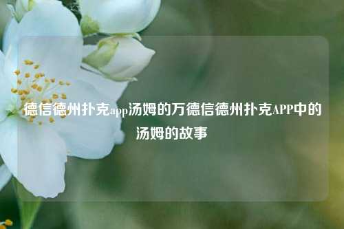 德信德州扑克app汤姆的万德信德州扑克APP中的汤姆的故事