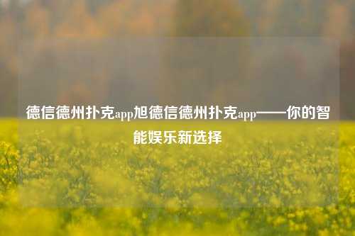 德信德州扑克app旭德信德州扑克app——你的智能娱乐新选择