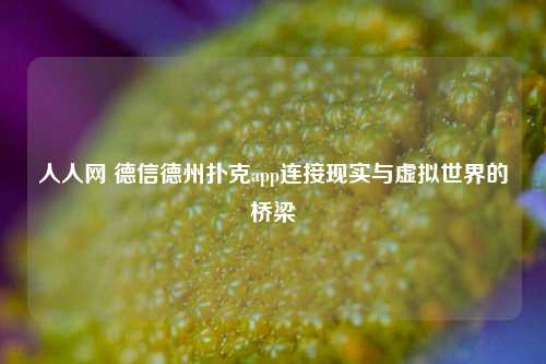 人人网 德信德州扑克app连接现实与虚拟世界的桥梁