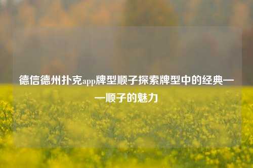 德信德州扑克app牌型顺子探索牌型中的经典——顺子的魅力