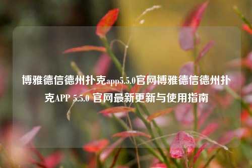 博雅德信德州扑克app5.5.0官网博雅德信德州扑克APP 5.5.0 官网最新更新与使用指南