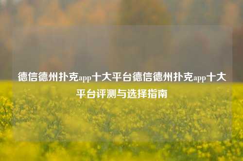德信德州扑克app十大平台德信德州扑克app十大平台评测与选择指南