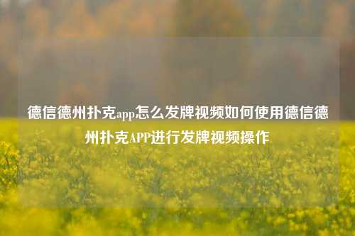 德信德州扑克app怎么发牌视频如何使用德信德州扑克APP进行发牌视频操作