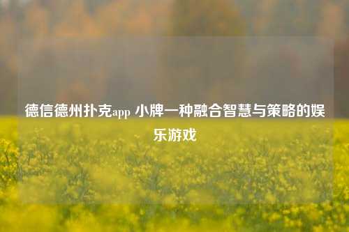 德信德州扑克app 小牌一种融合智慧与策略的娱乐游戏