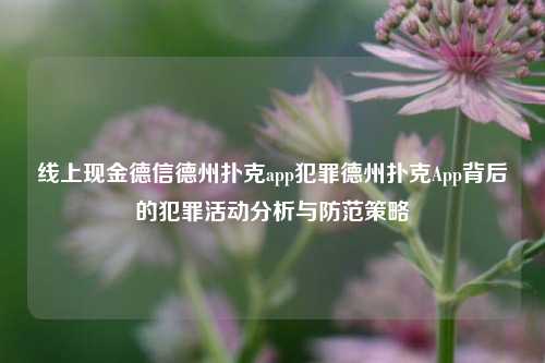 线上现金德信德州扑克app犯罪德州扑克App背后的犯罪活动分析与防范策略