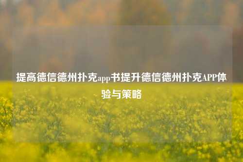 提高德信德州扑克app书提升德信德州扑克APP体验与策略