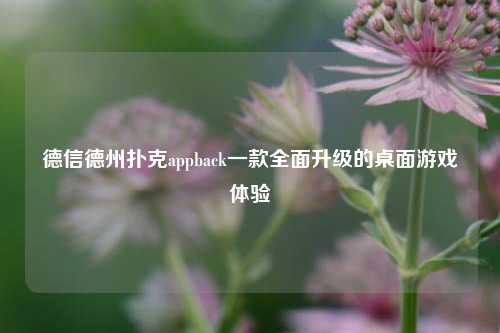 德信德州扑克appback一款全面升级的桌面游戏体验