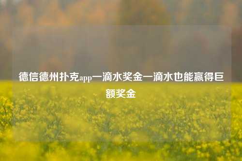 德信德州扑克app一滴水奖金一滴水也能赢得巨额奖金