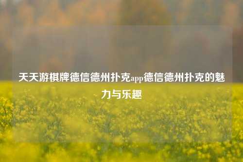 天天游棋牌德信德州扑克app德信德州扑克的魅力与乐趣