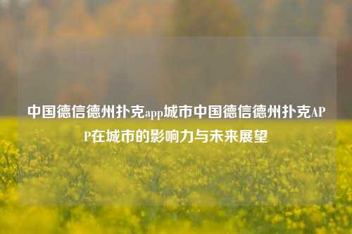 中国德信德州扑克app城市中国德信德州扑克APP在城市的影响力与未来展望