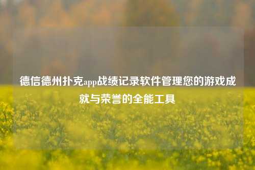 德信德州扑克app战绩记录软件管理您的游戏成就与荣誉的全能工具