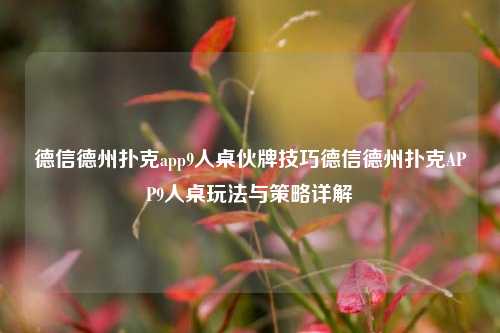 德信德州扑克app9人桌伙牌技巧德信德州扑克APP9人桌玩法与策略详解