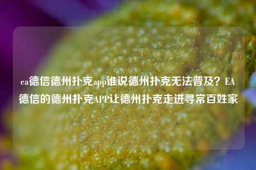 ea德信德州扑克app谁说德州扑克无法普及？EA德信的德州扑克APP让德州扑克走进寻常百姓家