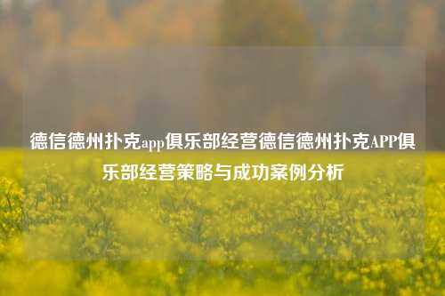 德信德州扑克app俱乐部经营德信德州扑克APP俱乐部经营策略与成功案例分析