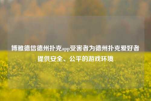 博雅德信德州扑克app受害者为德州扑克爱好者提供安全、公平的游戏环境