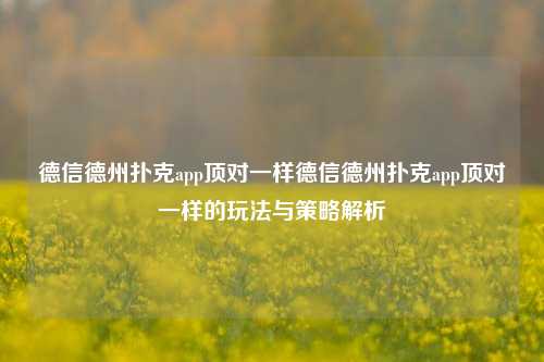 德信德州扑克app顶对一样德信德州扑克app顶对一样的玩法与策略解析