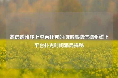 德信德州线上平台扑克时间骗局德信德州线上平台扑克时间骗局揭秘