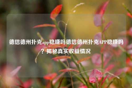 德信德州扑克app稳赚吗德信德州扑克APP稳赚吗？揭秘真实收益情况