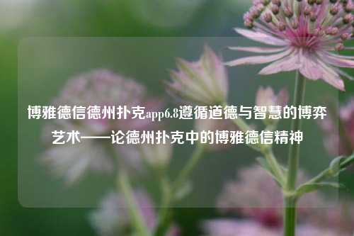 博雅德信德州扑克app6.8遵循道德与智慧的博弈艺术——论德州扑克中的博雅德信精神