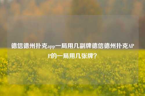 德信德州扑克app一局用几副牌德信德州扑克APP的一局用几张牌？