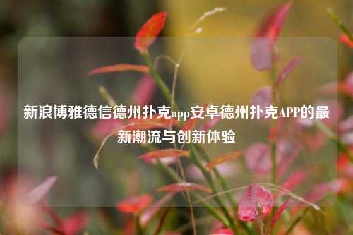 新浪博雅德信德州扑克app安卓德州扑克APP的最新潮流与创新体验