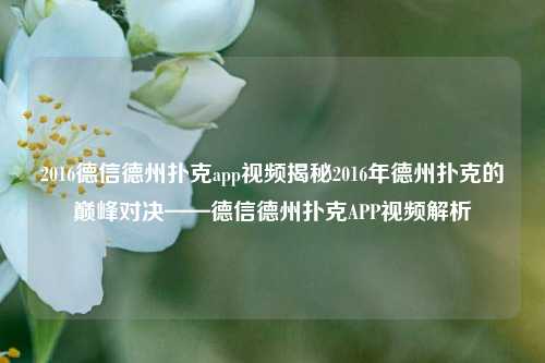 2016德信德州扑克app视频揭秘2016年德州扑克的巅峰对决——德信德州扑克APP视频解析