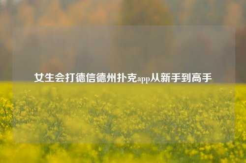 女生会打德信德州扑克app从新手到高手