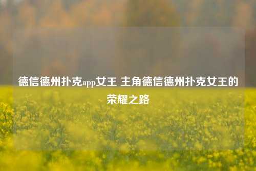 德信德州扑克app女王 主角德信德州扑克女王的荣耀之路