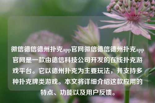 微信德信德州扑克app官网微信德信德州扑克app官网是一款由德信科技公司开发的在线扑克游戏平台。它以德州扑克为主要玩法，并支持多种扑克牌类游戏。本文将详细介绍这款应用的特点、功能以及用户反馈。