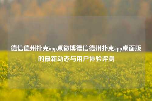 德信德州扑克app桌微博德信德州扑克app桌面版的最新动态与用户体验评测