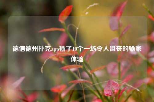 德信德州扑克app输了10个一场令人沮丧的输家体验