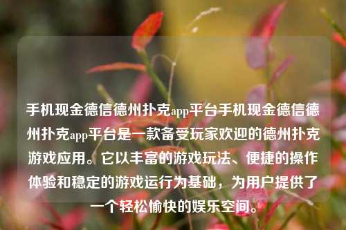 手机现金德信德州扑克app平台手机现金德信德州扑克app平台是一款备受玩家欢迎的德州扑克游戏应用。它以丰富的游戏玩法、便捷的操作体验和稳定的游戏运行为基础，为用户提供了一个轻松愉快的娱乐空间。