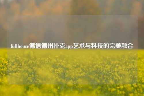 fullhouse德信德州扑克app艺术与科技的完美融合