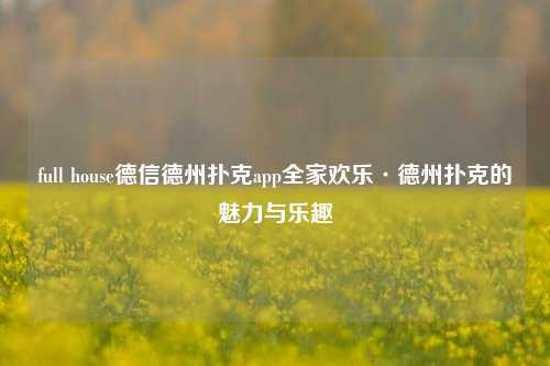 full house德信德州扑克app全家欢乐·德州扑克的魅力与乐趣