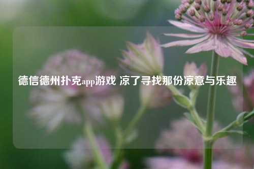 德信德州扑克app游戏 凉了寻找那份凉意与乐趣