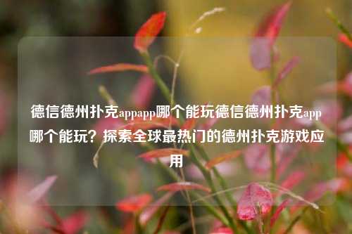 德信德州扑克appapp哪个能玩德信德州扑克app哪个能玩？探索全球最热门的德州扑克游戏应用