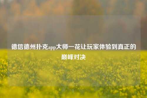 德信德州扑克app大师一花让玩家体验到真正的巅峰对决