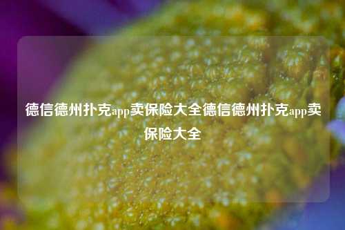 德信德州扑克app卖保险大全德信德州扑克app卖保险大全