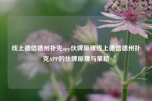线上德信德州扑克app伙牌原理线上德信德州扑克APP的伙牌原理与策略
