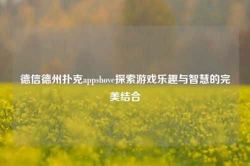德信德州扑克appshove探索游戏乐趣与智慧的完美结合