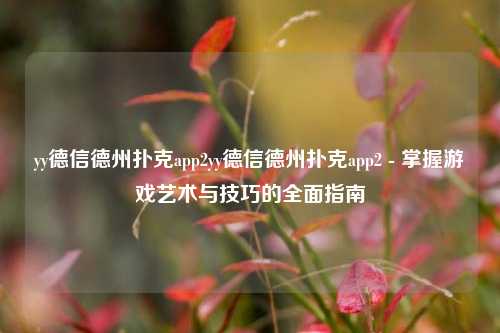 yy德信德州扑克app2yy德信德州扑克app2 - 掌握游戏艺术与技巧的全面指南
