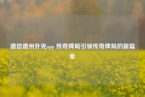 德信德州扑克app 传奇牌局引领传奇牌局的新篇章