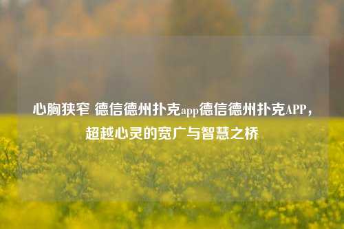 心胸狭窄 德信德州扑克app德信德州扑克APP，超越心灵的宽广与智慧之桥